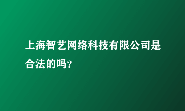 上海智艺网络科技有限公司是合法的吗？