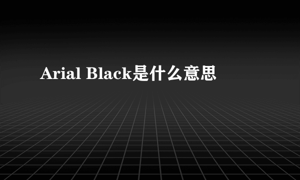 Arial Black是什么意思