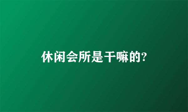 休闲会所是干嘛的?