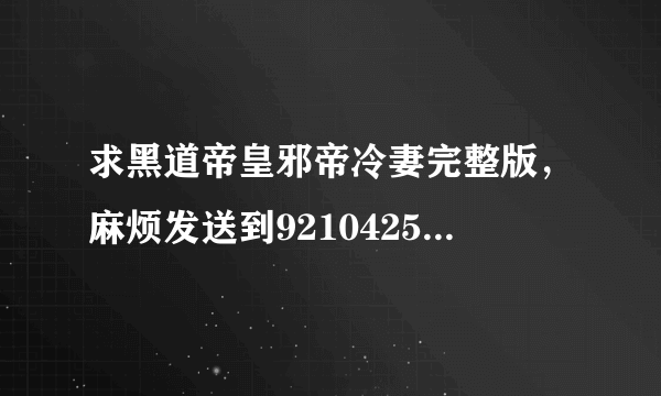 求黑道帝皇邪帝冷妻完整版，麻烦发送到921042593@qq.com