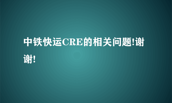 中铁快运CRE的相关问题!谢谢!