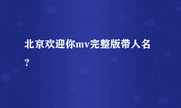 北京欢迎你mv完整版带人名？