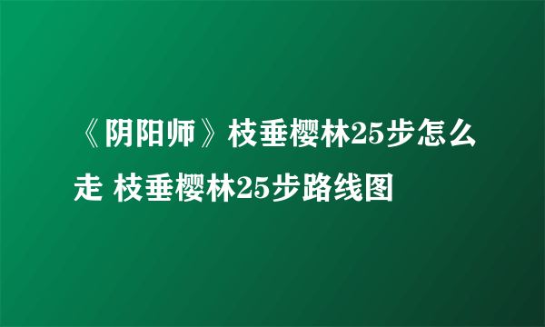 《阴阳师》枝垂樱林25步怎么走 枝垂樱林25步路线图