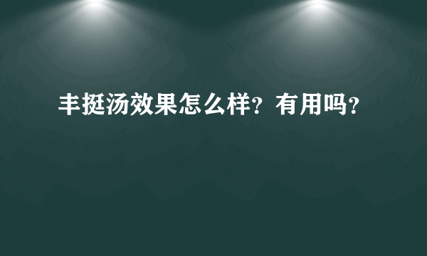 丰挺汤效果怎么样？有用吗？