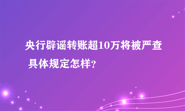 央行辟谣转账超10万将被严查 具体规定怎样？