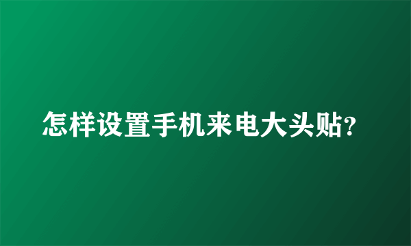 怎样设置手机来电大头贴？