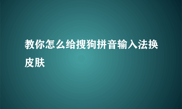 教你怎么给搜狗拼音输入法换皮肤