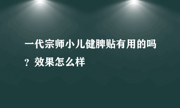 一代宗师小儿健脾贴有用的吗？效果怎么样