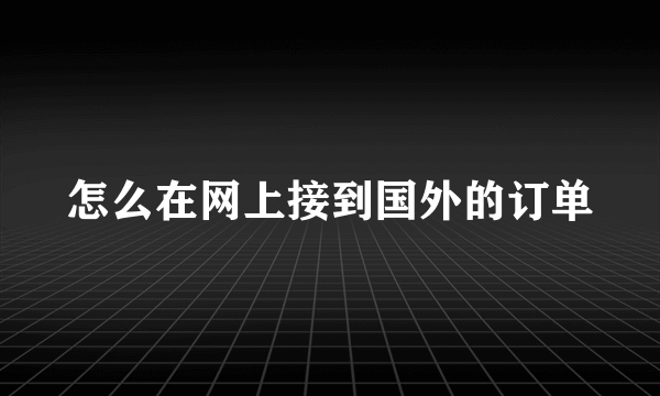 怎么在网上接到国外的订单