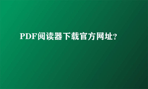 PDF阅读器下载官方网址？