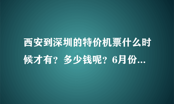 西安到深圳的特价机票什么时候才有？多少钱呢？6月份有没有特价机票？