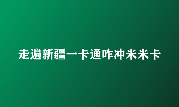 走遍新疆一卡通咋冲米米卡