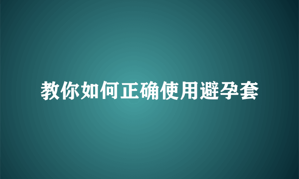 教你如何正确使用避孕套