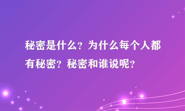 秘密是什么？为什么每个人都有秘密？秘密和谁说呢？