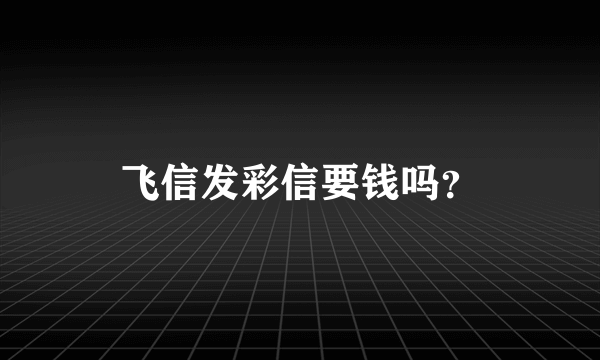 飞信发彩信要钱吗？