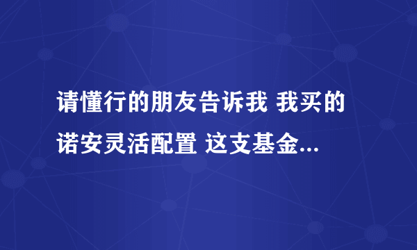 请懂行的朋友告诉我 我买的 诺安灵活配置 这支基金怎么样啊！股票基金比较适合长期定投的有哪些啊！