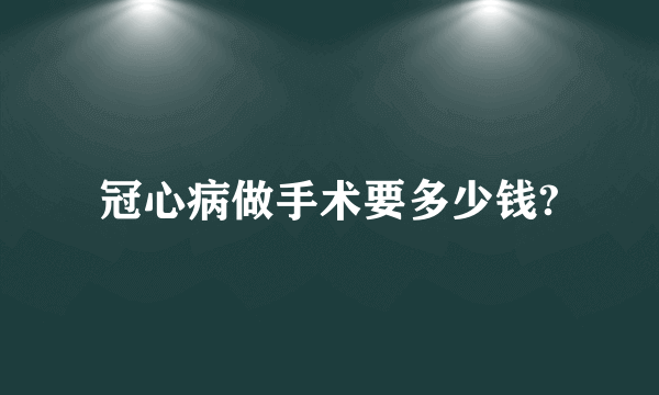 冠心病做手术要多少钱?