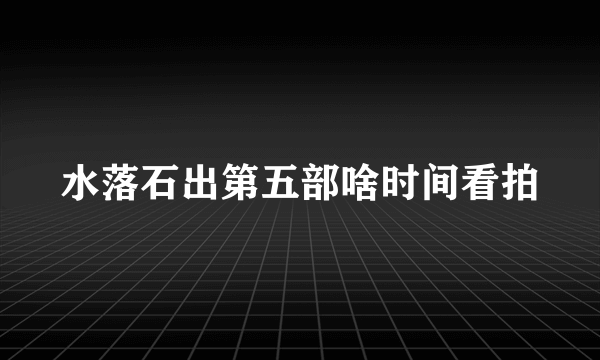 水落石出第五部啥时间看拍