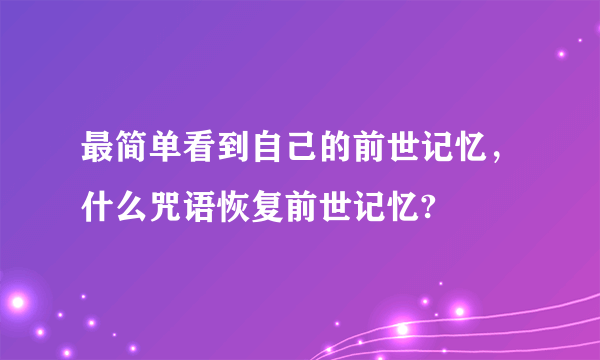 最简单看到自己的前世记忆，什么咒语恢复前世记忆?