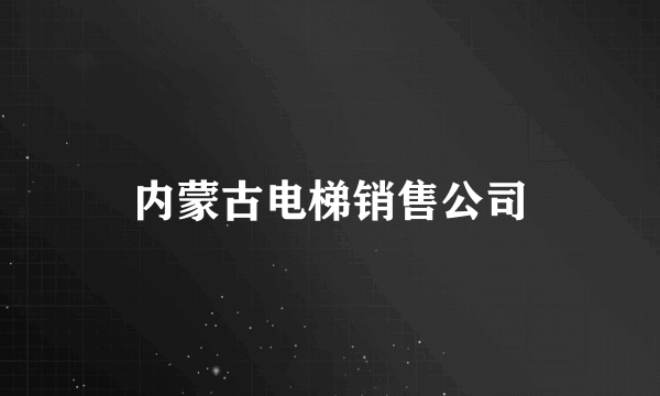 内蒙古电梯销售公司