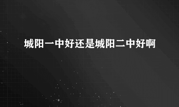 城阳一中好还是城阳二中好啊