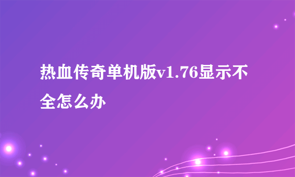 热血传奇单机版v1.76显示不全怎么办