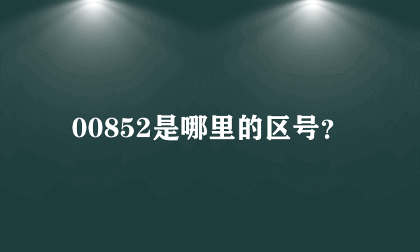 00852是哪里的区号？