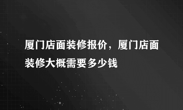 厦门店面装修报价，厦门店面装修大概需要多少钱