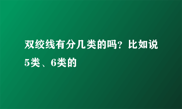 双绞线有分几类的吗？比如说5类、6类的