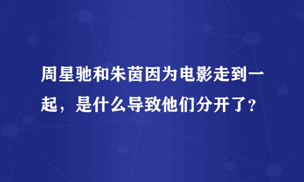 周星驰和朱茵因为电影走到一起，是什么导致他们分开了？