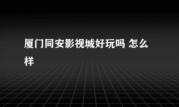 厦门同安影视城好玩吗 怎么样