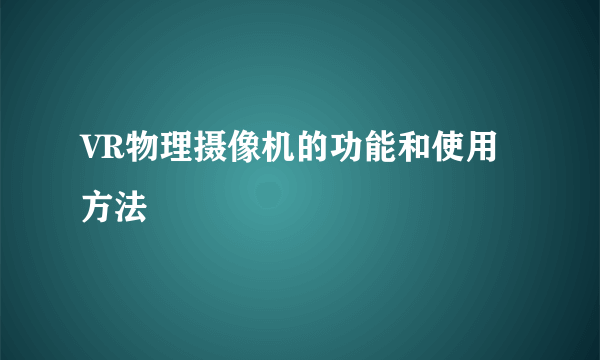 VR物理摄像机的功能和使用方法