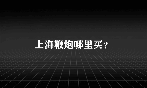 上海鞭炮哪里买？