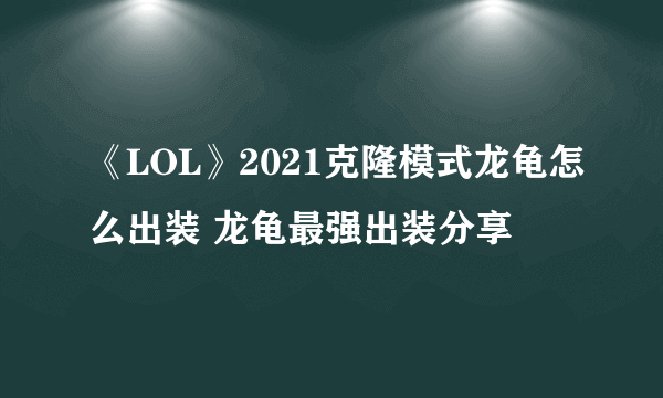 《LOL》2021克隆模式龙龟怎么出装 龙龟最强出装分享