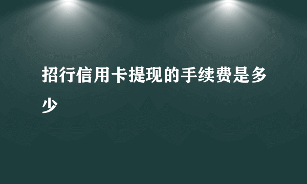 招行信用卡提现的手续费是多少