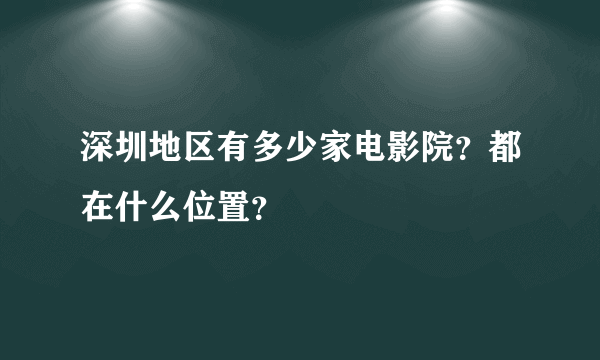 深圳地区有多少家电影院？都在什么位置？