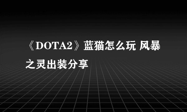 《DOTA2》蓝猫怎么玩 风暴之灵出装分享