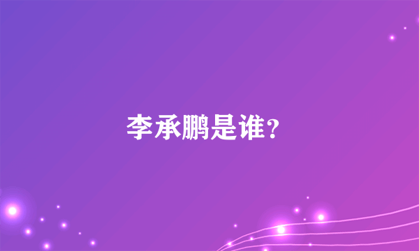 李承鹏是谁？