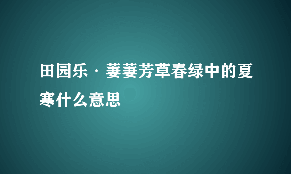 田园乐·萋萋芳草春绿中的夏寒什么意思