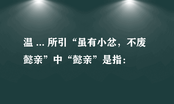 温 ... 所引“虽有小忿，不废懿亲”中“懿亲”是指：