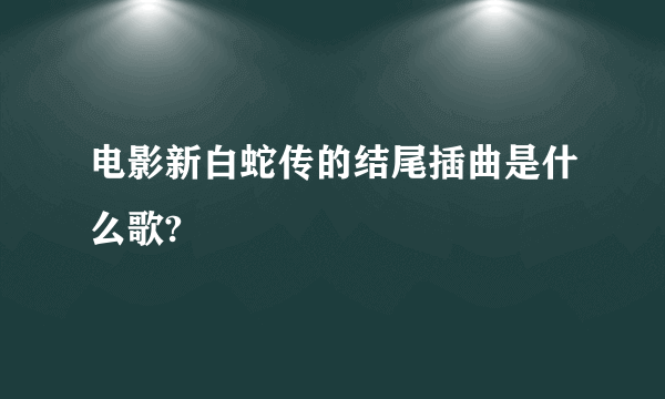 电影新白蛇传的结尾插曲是什么歌?