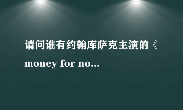 请问谁有约翰库萨克主演的《money for nothing》横财就手的电影。最好有中文字幕