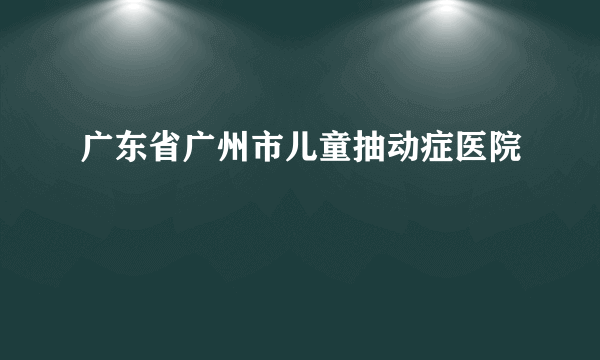 广东省广州市儿童抽动症医院