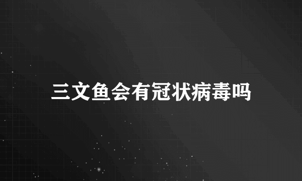 三文鱼会有冠状病毒吗