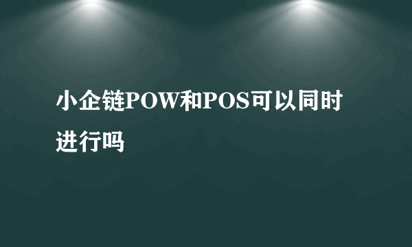 小企链POW和POS可以同时进行吗