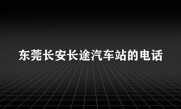 东莞长安长途汽车站的电话