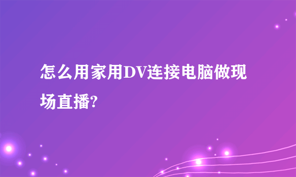 怎么用家用DV连接电脑做现场直播?