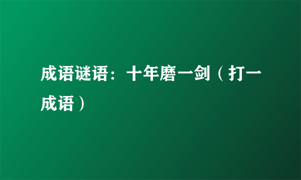 成语谜语：十年磨一剑（打一成语）