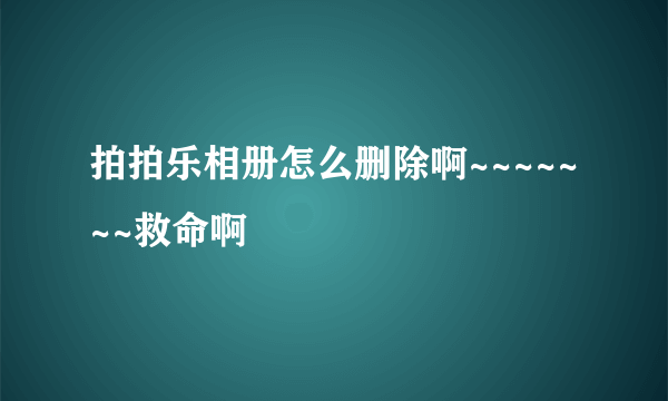 拍拍乐相册怎么删除啊~~~~~~~救命啊