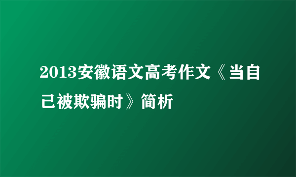 2013安徽语文高考作文《当自己被欺骗时》简析